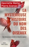 Henriette Walter et Pierre Avenas - La mystérieuse histoire du nom des oiseaux - Du minuscule roitelet à l'albatros géant.