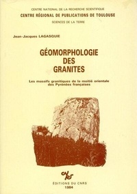 Jean-Jacques Lagasquie - Géomorphologie des granites : massifs granitiques de la moitié orientale des Pyrénées françaises.