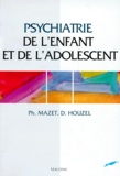 Philippe Mazet et Didier Houzel - Psychiatrie de l'enfant et de l'adolescent.