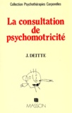 Jacques Deitte - La Consultation De Psychomotricite. Une Approche Psychotherapique Originale.