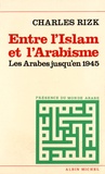 Charles Rizk - Entre l'Islam et l'arabisme - Les Arabes jusqu'en 1945.