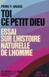 Pierre-Paul Grassé - Toi, Ce Petit Dieu ! Essai Sur L'Histoire Naturelle De L'Homme.