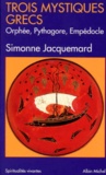 Simonne Jacquemard - Trois Mystiques Grecs. Orphee, Pythagore, Empedocle.