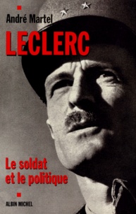 André Martel - Leclerc. Le Soldat Et Le Politique.