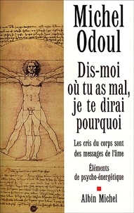 Michel Odoul - Dis-moi où tu as mal, je te dirai pourquoi - Les cris du corps sont des messages de l'âme : éléments de psycho-énergétique.