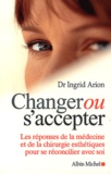 Ingrid Arion - Changer ou s'accepter. - Les réponses de la médecine et de la chirurgie esthétiques pour se réconcilier avec soi.
