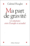 Gabriel Ringlet - Ma Part De Gravite. Un Itineraire Entre Evangile Et Actualite.