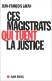 Jean-François Lacan - Ces Magistrats Qui Tuent La Justice.