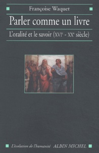 Françoise Waquet - Parler Comme Un Livre. L'Oralite Et Le Savoir (Xvieme-Xxeme Siecle).