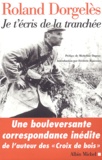 Roland Dorgelès - Je t'écris de la tranchée - Correspondance de guerre 1914-1917.
