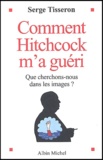 Serge Tisseron - Comment Hitchcock m'a guéri - Que cherchons-nous dans les images ?.