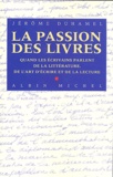 Jérôme Duhamel - La passion des livres - Quand les écrivains parlent de la littérature, de l'art et de la lecture.