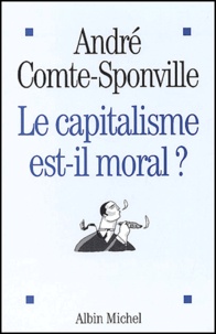 André Comte-Sponville - Le capitalisme est-il moral ? - Sur quelques ridicules et tyrannies de notre temps.