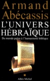 Armand Abécassis - L'univers hébraïque - Du monde païen à l'humanisme biblique.
