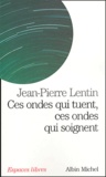 Jean-Pierre Lentin - Ces ondes qui tuent, ces ondes qui soignent - Téléphones portables, ordinateurs, micro-ondes, électricité, magnétisme : quels dangers pour notre santé ?.