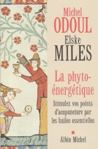 Elske Miles et Michel Odoul - La Phyto-énergétique - Stimulez vos points d'acupuncture par les huiles essentielles.