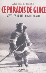 Gretel Ehrlich - Ce paradis de glace - Avec les Inuits du Groenland.