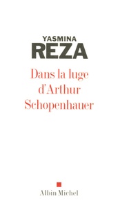 Yasmina Reza - Dans la luge d'Arthur Schopenhauer.