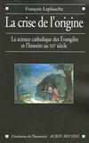 François Laplanche - La crise de l'origine - La science catholique des Evangiles et l'histoire au XXe siècle.