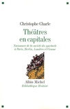 Christophe Charle - Théâtres en capitales - Naissance de la société du spectable à Paris, Berlin, Londres et Vienne.