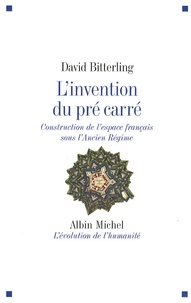 David Bitterling - L'invention du pré carré - Construction de l'espace français sous l'Ancien Régime.