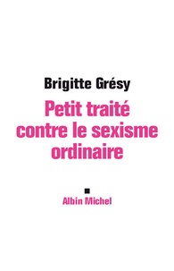 Brigitte Grésy - Petit traité contre le sexisme ordinaire.