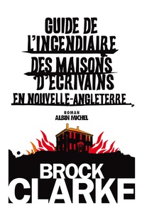 Brock Clarke - Guide de l'incendiaire des maisons d'écrivains en Nouvelle-Angleterre.