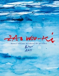 Wou-Ki Zao et Isabelle Klinka-Ballesteros - Zao Wou-Ki - Dans l'ultime bonheur de peindre 2000-2010.