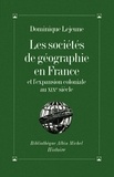 Dominique Lejeune et Dominique Lejeune - Les Sociétés de géographie en France et l'expansion coloniale au XIXº siècle.