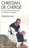 Christine Ray - Christian de Chergé - Une biographie spirituelle du prieur Tibhirine.