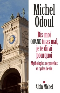 Michel Odoul - Dis-moi quand tu as mal, je te dirai pourquoi - Mythologies corporelles et cycles de vie.