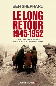 Ben Shepard - Le long retour (1945-1952) - L'histoire tragique des "déplacés" de l'après-guerre.