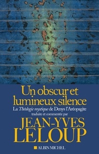 Jean-Yves Leloup - Un obscur et lumineux silence - La Théologie mystique de Denys l'Aréopagite.