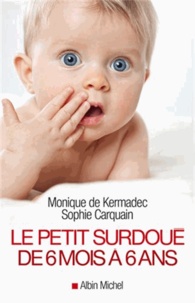 Monique de Kermadec et Sophie Carquain - Le petit surdoué de 6 mois à 6 ans.