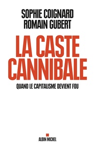 Sophie Coignard et Romain Gubert - La caste cannibale - Quand le capitalisme devient fou.