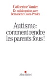 Catherine Vanier et Bernadette Costa-Prades - Autisme - Comment rendre les parents fous !.