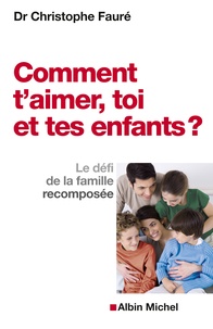 Christophe Fauré - Comment t'aimer, toi et tes enfants ? - Le défi de la famille recomposée.