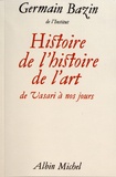 Germain Bazin - Histoire de l'histoire de l'art - De Vasari à nos jours.