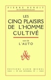 Pierre Benoit et Pierre Benoît - Les Cinq plaisirs de l'homme cultivé - suivi de l'Auto.