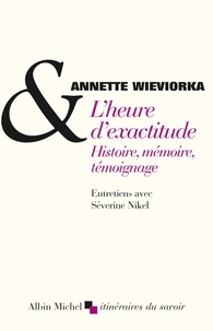 Annette Wieviorka et Annette Wieviorka - L'Heure d'exactitude - Histoire, mémoire, témoignage. Entretiens avec Séverine Nikel.