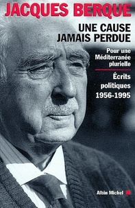 Jacques Berque et Jacques Berque - Une cause jamais perdue - Pour une Méditerranée plurielle. Écrits politiques 1956-1995.