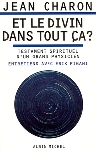 Jean E. Charon et Jean Charon - Et le divin dans tout ça ? - Testament spirituel d'un grand physicien. Entretiens avec Erik Pigani.