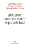 Bernadette Costa-Prades et Catherine Vanier - Autisme : comment rendre les parents fous !.