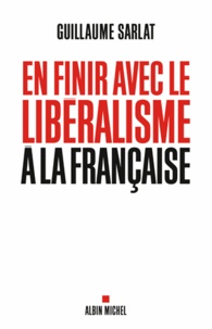 Guillaume Sarlat - En finir avec le libéralisme à la française.