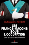 Emmanuel Pierrat - Les francs-maçons sous l'Occupation - Entre résistance et collaboration.
