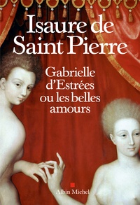 Isaure de Saint Pierre - Gabrielle d'Estrées ou les belles amours.