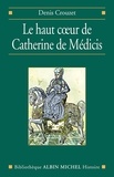 Denis Crouzet - Le Haut coeur de Catherine de Médicis.
