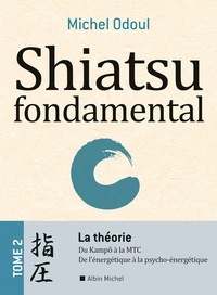 Michel Odoul - Shiatsu fondamental - tome 2 - La théorie - Du Kampo à la M.T.C.. De l'énergétique à la Psycho-énergétique.