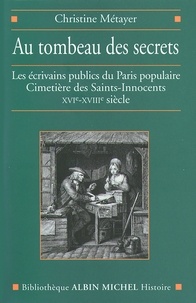 Christine Metayer et Christine Metayer - Au tombeau des secrets - Les écrivains publics du Paris populaire. Cimetière des Saints-Innocents XVIe-XVIIIe siècle.