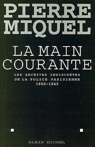 Pierre Miquel - La Main courante - Les archives indiscrètes de la police parisienne 1900-1945.